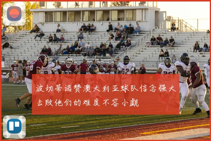 波切蒂诺赞澳大利亚球队信念强大击败他们的难度不容小觑