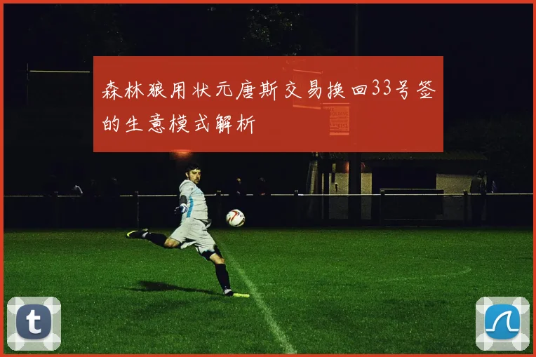 森林狼用状元唐斯交易换回33号签的生意模式解析