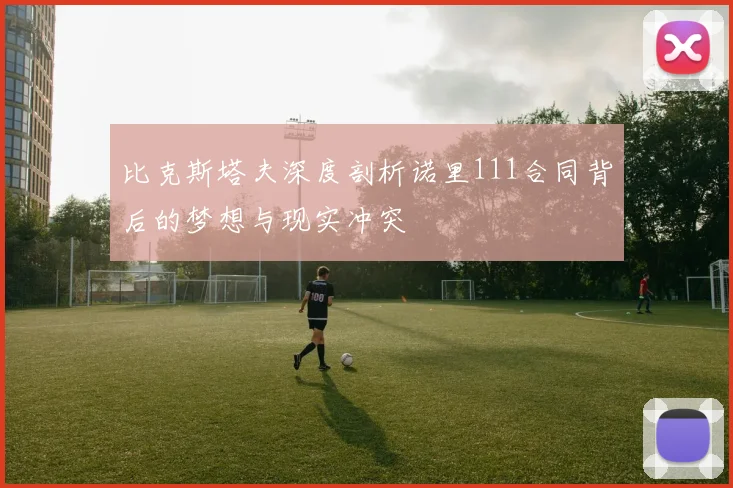 比克斯塔夫深度剖析诺里111合同背后的梦想与现实冲突