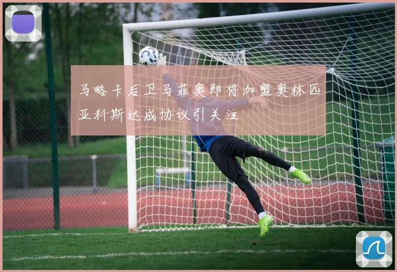 马略卡后卫马菲奥即将加盟奥林匹亚科斯达成协议引关注