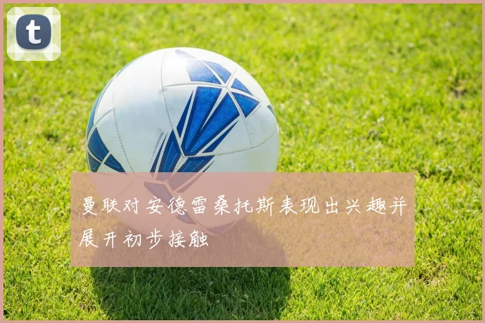 曼联对安德雷桑托斯表现出兴趣并展开初步接触