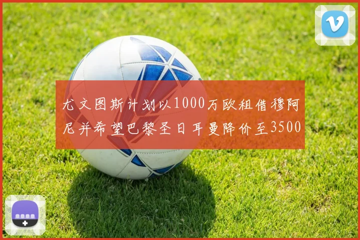 尤文图斯计划以1000万欧租借穆阿尼并希望巴黎圣日耳曼降价至3500万